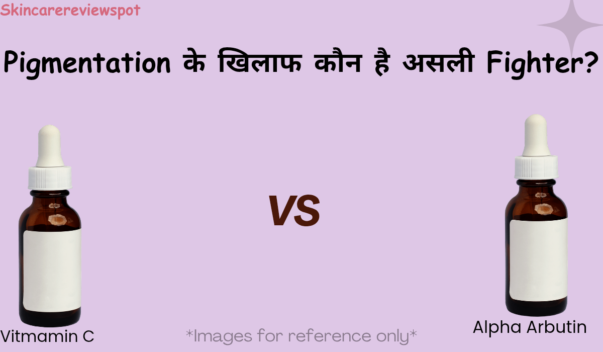 Vitamin C Serum vs Alpha Arbutin Serum – Pigmentation के लिए कौन Better है?