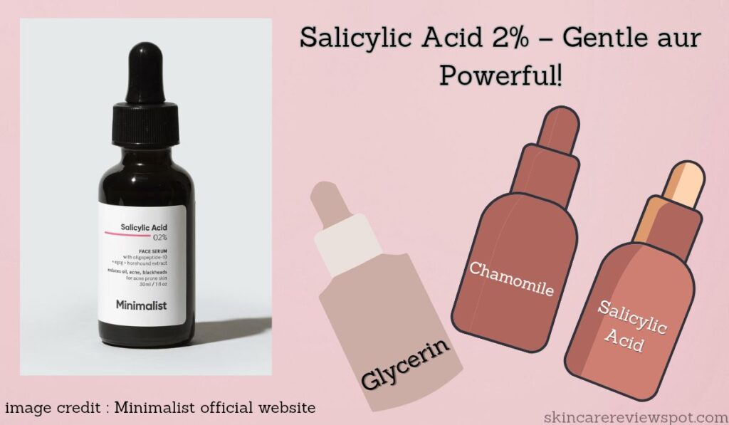 Minimalist 2% Salicylic Acid Serum – Gentle yet Powerful formula with Glycerin & Chamomile Extract for clear, glowing skin. Discover how this lightweight serum fights acne and soothes dry patches naturally! 

Image Credit: MINIMALIST OFFICIAL WEBSITE
Review: skincarereviewspot.com